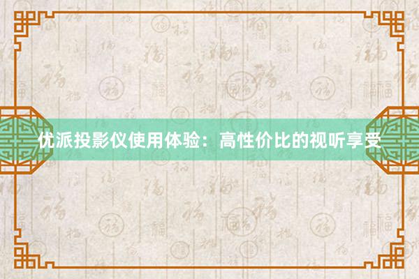 优派投影仪使用体验：高性价比的视听享受